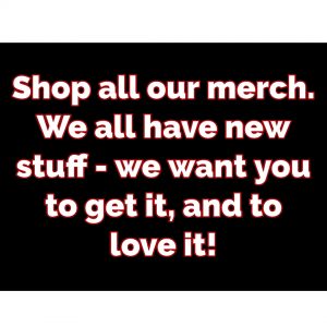 Shop all our merch. Please do! We all have new stuff to release, extra for this event - we want you to get it, and to love it!